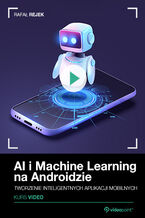 Okładka - AI i Machine Learning na Androidzie. Kurs video. Tworzenie inteligentnych aplikacji mobilnych - Rafał Rejek