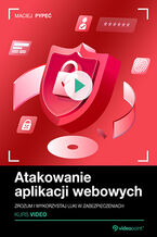 Okładka - Atakowanie aplikacji webowych. Kurs video. Zrozum i wykorzystaj luki w zabezpieczeniach - Maciej Pypeć