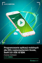 Okładka - Programowanie aplikacji mobilnych dla iOS z wykorzystaniem Xcode, Swift 3.0 i iOS 10 SDK. Kurs video. Poziom pierwszy - Dawid Borycki