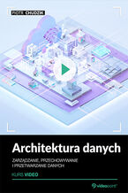 Okładka - Architektura danych. Kurs video. Zarządzanie, przechowywanie i przetwarzanie danych - Piotr Chudzik