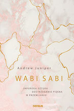Okładka - Wabi sabi. Japońska sztuka dostrzegania piękna w przemijaniu - Andrew Juniper