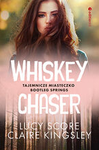 Okładka - Whiskey Chaser. Tajemnicze miasteczko Bootleg Springs #1 - Lucy Score, Claire Kingsley
