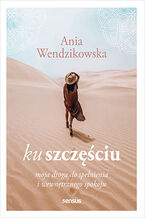 Okładka - Ku szczęściu. Moja droga do spełnienia i wewnętrznego spokoju - Anna Wendzikowska