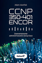 Okładka - CCNP 350-401 ENCOR. Zaawansowane administrowanie siecią Cisco - Adam Józefiok