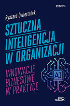 Okładka książki Sztuczna inteligencja w organizacji. Innowacje biznesowe w praktyce