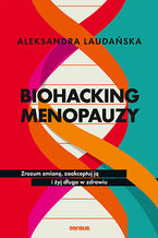 Okładka - Biohacking menopauzy. Zrozum zmianę, zaakceptuj ją i żyj długo w zdrowiu - Aleksandra Laudańska