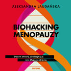 Biohacking menopauzy. Zrozum zmianę, zaakceptuj ją i żyj długo w zdrowiu