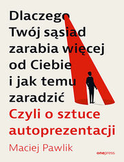 Okładka książki Dlaczego Twój sąsiad zarabia więcej od Ciebie i jak temu zaradzić. Czyli o sztuce autoprezentacji