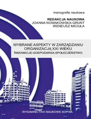 Wybrane aspekty w zarządzaniu organizacją XXI wieku Innowacje - Gospodarka - Społeczeństwo (red.) Joanna Nowakowska-Grunt, Ireneusz Miciuła