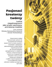 Pasjonaci, kreatorzy, twórcy. Ludzie niepełnosprawni jako artyści, sportowcy, animatorzy mediów