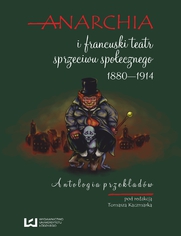 Anarchia i francuski teatr sprzeciwu społecznego 1880-1914. Antologia przekładów