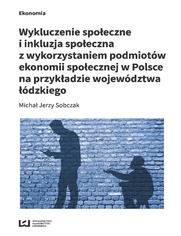 Wykluczenie społeczne i inkluzja społeczna z wykorzystaniem podmiotów ekonomii społecznej w Polsce na przykładzie województwa łódzkiego