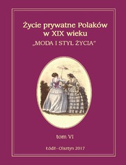 Życie prywatne Polaków w XIX wieku. Moda i styl życia. Tom 6