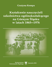 Kształcenie nauczycieli szkolnictwa ogólnokształcącego na Górnym Śląsku w latach 1865-1976