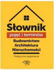 Słownik pojęć i terminów. Budownictwo, architektura, nieruchomości - praktyczne wyjaśnienia