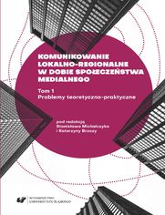 Komunikowanie lokalno-regionalne w dobie społeczeństwa medialnego. T. 1: Problemy teoretyczno-praktyczne
