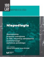 Niepodległa. Rozważania prawno-ustrojowe w 100. rocznicę odrodzenia suwerennego państwa polskiego
