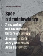 Spór o średniowiecze. Z rozważań nad tożsamością kulturową Europy. Jacques Le Goff, Jerzy Kłoczowski, Aron Guriewicz