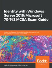 Identity with Windows Server 2016: Microsoft 70-742 MCSA Exam Guide. Deploy, configure, and troubleshoot identity services and Group Policy in Windows Server 2016