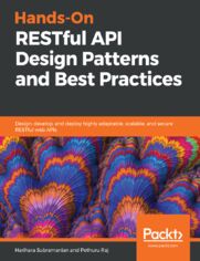 Hands-On RESTful API Design Patterns and Best Practices. Design, develop, and deploy highly adaptable, scalable, and secure RESTful web APIs