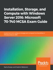 Installation, Storage, and Compute with Windows Server 2016: Microsoft 70-740 MCSA Exam Guide. Implement and configure storage and compute functionalities in Windows Server 2016