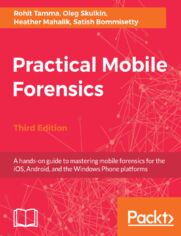 Practical Mobile Forensics. A hands-on guide to mastering mobile forensics for the iOS, Android, and the Windows Phone platforms - Third Edition