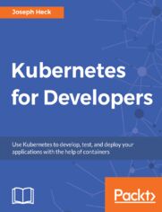 Kubernetes for Developers. Use Kubernetes to develop, test, and deploy your applications with the help of containers
