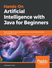 Hands-On Artificial Intelligence with Java for Beginners. Build intelligent apps using machine learning and deep learning with Deeplearning4j