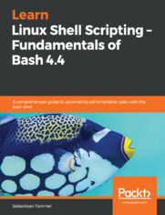 Learn Linux Shell Scripting - Fundamentals of Bash 4.4. A comprehensive guide to automating administrative tasks with the Bash shell