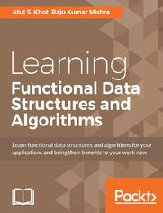 Okładka: Learning Functional Data Structures and Algorithms. Learn functional data structures and algorithms for your applications and bring their benefits to your work now