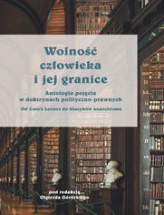 Wolność człowieka i jej granice. Antologia pojęcia o doktrynach polityczno-prawnych. Od Cato\'s Letters do klasyków anarchizmu