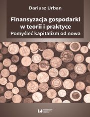 Finansyzacja gospodarki w teorii i praktyce. Pomyśleć kapitalizm od nowa