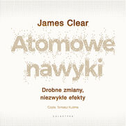 Atomowe nawyki. Drobne zmiany, niezwykłe efekty