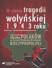 W cieniu tragedii wołyńskiej 1943 roku. 70. rocznica mordów Polaków na Kresach Południowo-Wschodnich Rzeczypospolitej