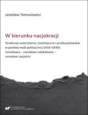 W kierunku nacjokracji. Tendencje autorytarne, totalistyczne i profaszystowskie w polskiej myśli politycznej (1933-1939): narodowcy - narodowi radykałowie - narodowi socjaliści