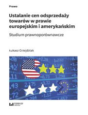 Ustalanie cen odsprzedaży towarów w prawie europejskim i amerykańskim. Studium prawnoporównawcze