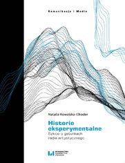 Historie eksperymentalne. Szkice o gatunkach radia artystycznego