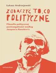 Zobaczyć to, co polityczne. Filozofia politycznej postrzegalności według Jacques\'a Rancière\'a