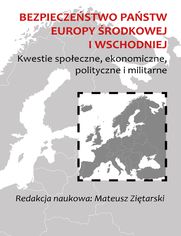 Bezpieczeństwo państw Europy Środkowej i Wschodniej. Kwestie społeczne, ekonomiczne, polityczne i militarne