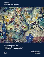 Autoetnograficzne "zbliżenia" i "oddalenia". O autoetnografii w Polsce