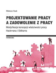 Projektowanie pracy a zadowolenie z pracy. Modyfikacja koncepcji właściwości pracy Hackmana i Oldhama