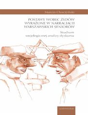 Postawy wobec Żydów wyrażone w narracjach warszawskich seniorów. Studium socjologicznej analizy dyskursu