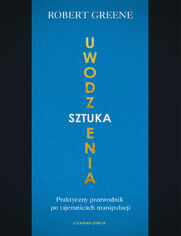 Sztuka uwodzenia. Praktyczny przewodnik po tajemnicach manipulacji