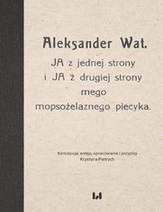 Aleksander Wat. JA z jednej strony i JA z drugiej strony mego mopsożelaznego piecyka