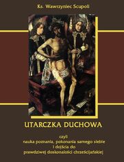 Utarczka duchowna. Walka duchowa czyli nauka poznania, pokonania samego siebie, i dojścia do prawdziwej doskonałości chrześcijańskiej