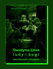 Starożytna Litwa. Ludy i bogi. Szkice historyczne i mitologiczne