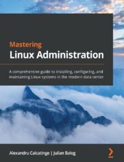 Mastering Linux Administration. A comprehensive guide to installing, configuring, and maintaining Linux systems in the modern data center
