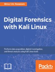 Digital Forensics with Kali Linux. Perform data acquisition, digital investigation, and threat analysis using Kali Linux tools