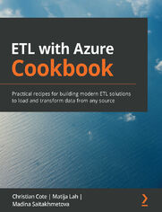 ETL with Azure Cookbook. Practical recipes for building modern ETL solutions to load and transform data from any source