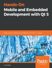 Hands-On Mobile and Embedded Development with Qt 5. Build apps for Android, iOS, and Raspberry Pi with C++ and Qt
